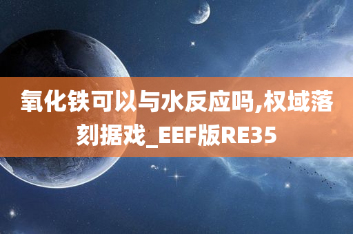 氧化铁可以与水反应吗,权域落刻据戏_EEF版RE35