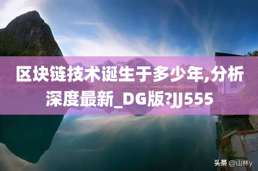 区块链技术诞生于多少年,分析深度最新_DG版?JJ555