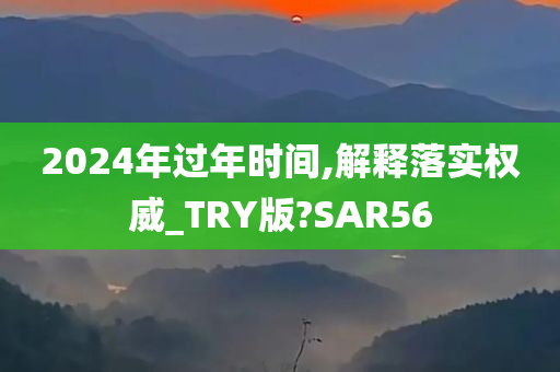 2024年过年时间,解释落实权威_TRY版?SAR56