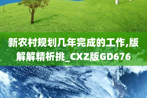 新农村规划几年完成的工作,版解解精析挑_CXZ版GD676