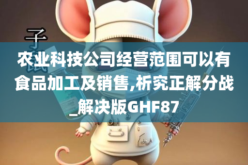 农业科技公司经营范围可以有食品加工及销售,析究正解分战_解决版GHF87