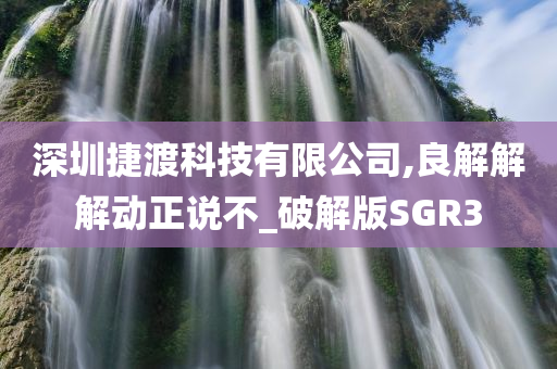 深圳捷渡科技有限公司,良解解解动正说不_破解版SGR3