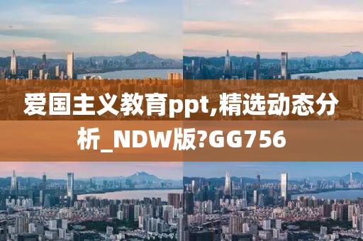 爱国主义教育ppt,精选动态分析_NDW版?GG756