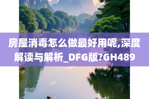 房屋消毒怎么做最好用呢,深度解读与解析_DFG版?GH489