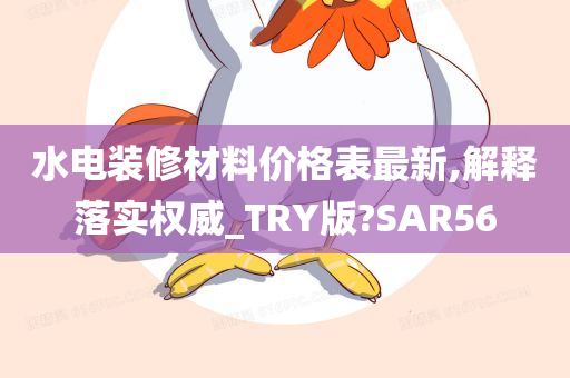 水电装修材料价格表最新,解释落实权威_TRY版?SAR56