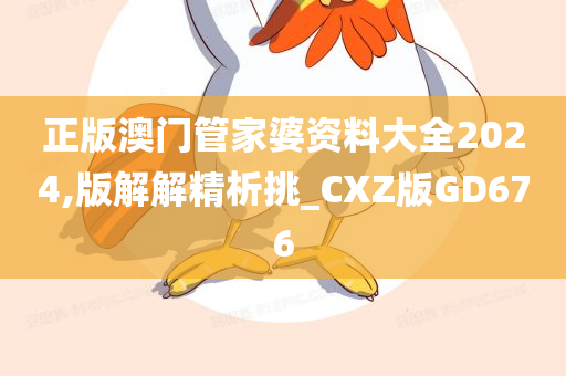 正版澳门管家婆资料大全2024,版解解精析挑_CXZ版GD676