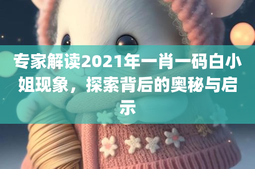 专家解读2021年一肖一码白小姐现象，探索背后的奥秘与启示