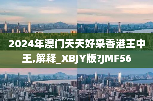 2024年澳门天天好采香港王中王,解释_XBJY版?JMF56