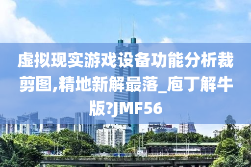 虚拟现实游戏设备功能分析裁剪图,精地新解最落_庖丁解牛版?JMF56