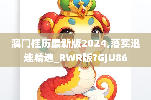 澳门挂历最新版2024,落实迅速精选_RWR版?GJU86