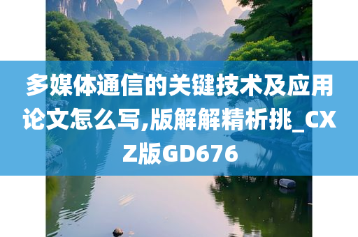 多媒体通信的关键技术及应用论文怎么写,版解解精析挑_CXZ版GD676