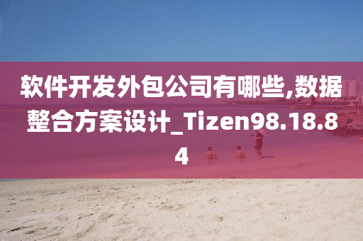 软件开发外包公司有哪些,数据整合方案设计_Tizen98.18.84