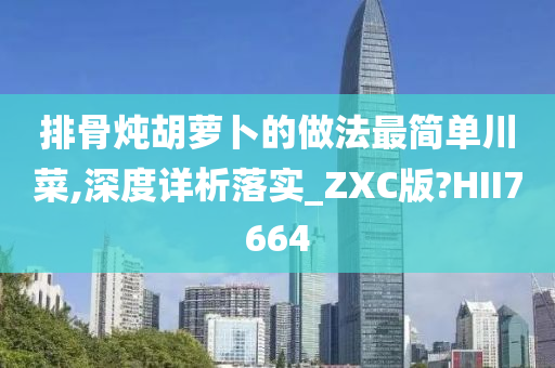 排骨炖胡萝卜的做法最简单川菜,深度详析落实_ZXC版?HII7664