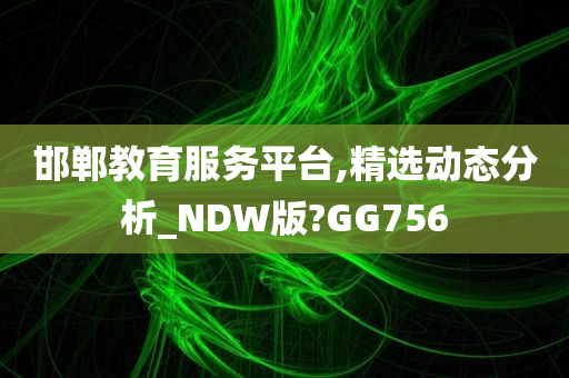 邯郸教育服务平台,精选动态分析_NDW版?GG756