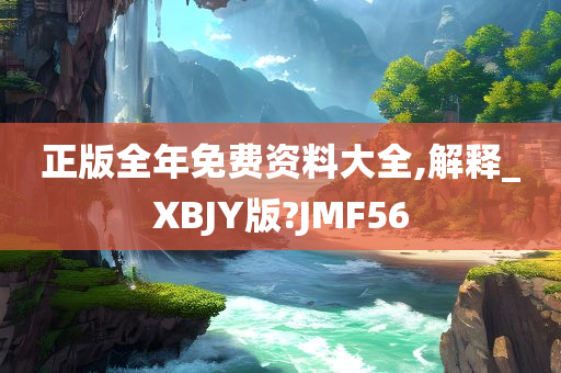 正版全年免费资料大全,解释_XBJY版?JMF56