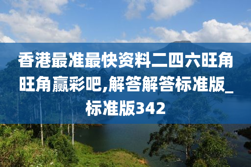 香港最准最快资料二四六旺角旺角赢彩吧,解答解答标准版_标准版342