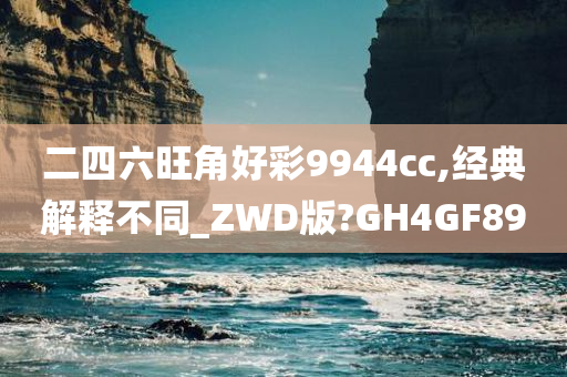 二四六旺角好彩9944cc,经典解释不同_ZWD版?GH4GF89