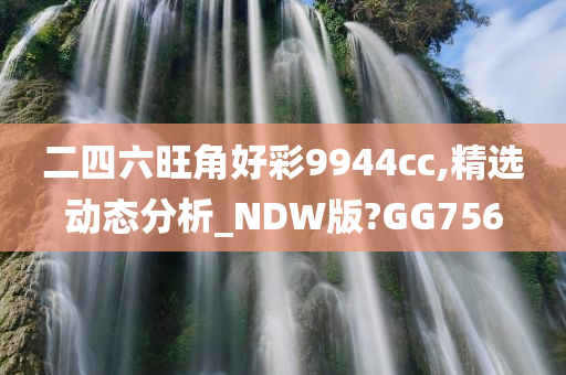 二四六旺角好彩9944cc,精选动态分析_NDW版?GG756