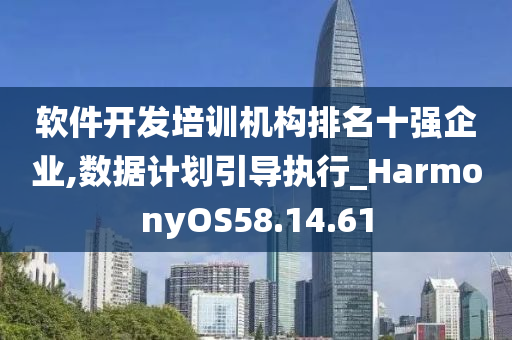 软件开发培训机构排名十强企业,数据计划引导执行_HarmonyOS58.14.61