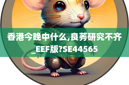 香港今晚中什么,良莠研究不齐_EEF版?SE44565