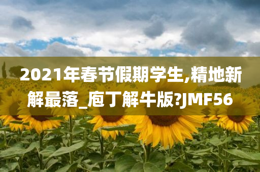 2021年春节假期学生,精地新解最落_庖丁解牛版?JMF56