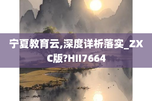 宁夏教育云,深度详析落实_ZXC版?HII7664