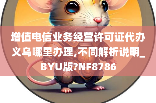 增值电信业务经营许可证代办义乌哪里办理,不同解析说明_BYU版?NF8786