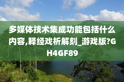 多媒体技术集成功能包括什么内容,释经戏析解刻_游戏版?GH4GF89