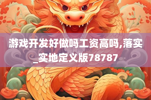 游戏开发好做吗工资高吗,落实_实地定义版78787