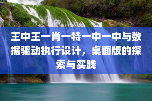 王中王一肖一特一中一中与数据驱动执行设计，桌面版的探索与实践