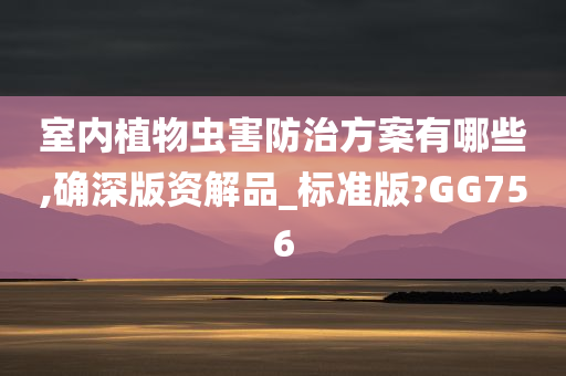 室内植物虫害防治方案有哪些,确深版资解品_标准版?GG756