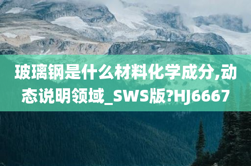 玻璃钢是什么材料化学成分,动态说明领域_SWS版?HJ6667