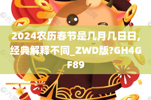 2024农历春节是几月几日日,经典解释不同_ZWD版?GH4GF89