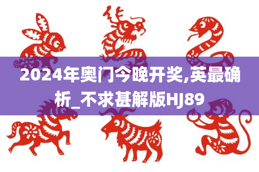 2024年奥门今晚开奖,英最确析_不求甚解版HJ89