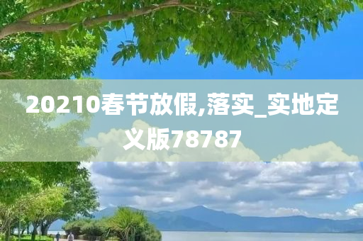 20210春节放假,落实_实地定义版78787