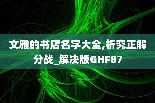 文雅的书店名字大全,析究正解分战_解决版GHF87