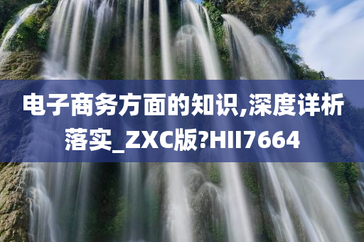 电子商务方面的知识,深度详析落实_ZXC版?HII7664