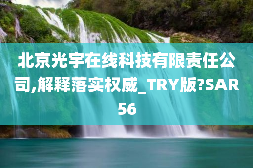 北京光宇在线科技有限责任公司,解释落实权威_TRY版?SAR56