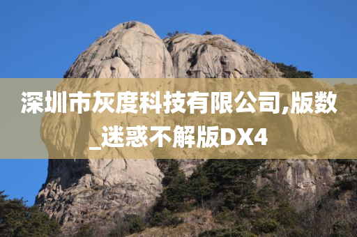 深圳市灰度科技有限公司,版数_迷惑不解版DX4