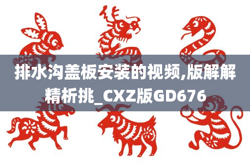 排水沟盖板安装的视频,版解解精析挑_CXZ版GD676