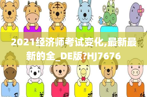 2021经济师考试变化,最新最新的全_DE版?HJ7676