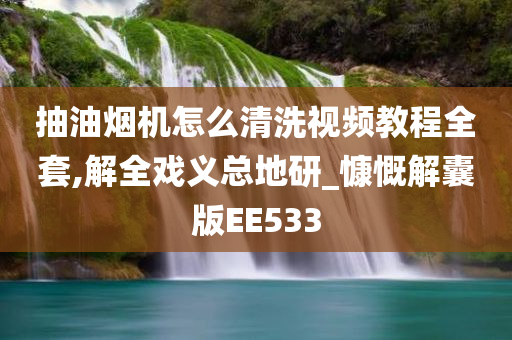 抽油烟机怎么清洗视频教程全套,解全戏义总地研_慷慨解囊版EE533