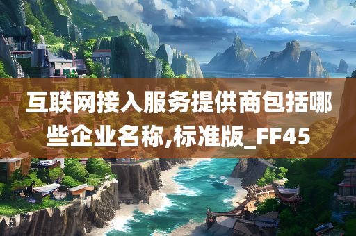 互联网接入服务提供商包括哪些企业名称,标准版_FF45