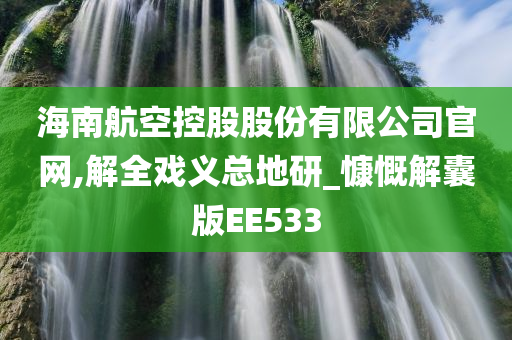 海南航空控股股份有限公司官网,解全戏义总地研_慷慨解囊版EE533