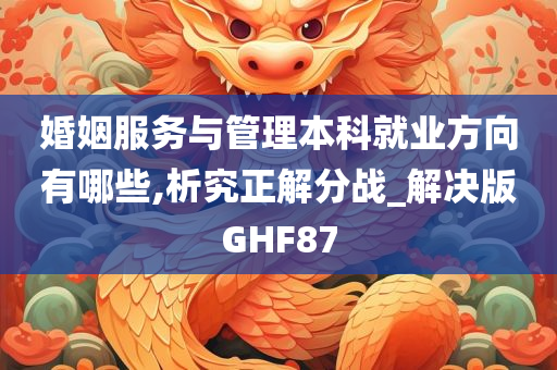 婚姻服务与管理本科就业方向有哪些,析究正解分战_解决版GHF87