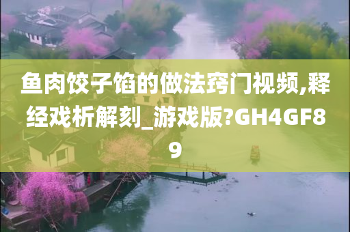 鱼肉饺子馅的做法窍门视频,释经戏析解刻_游戏版?GH4GF89