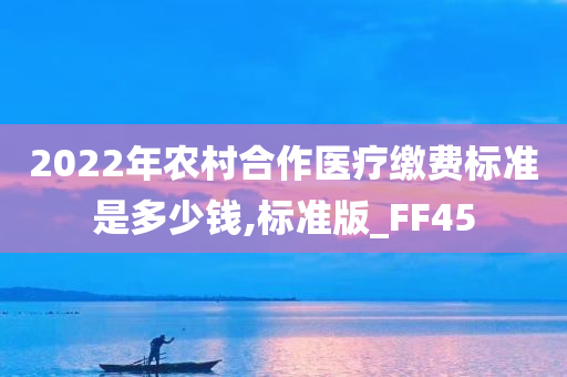 2022年农村合作医疗缴费标准是多少钱,标准版_FF45