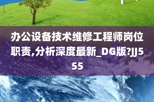 办公设备技术维修工程师岗位职责,分析深度最新_DG版?JJ555