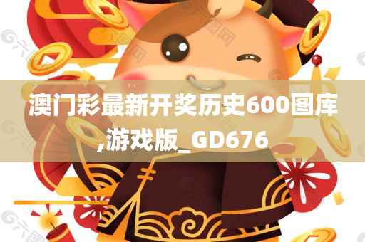 澳门彩最新开奖历史600图库,游戏版_GD676