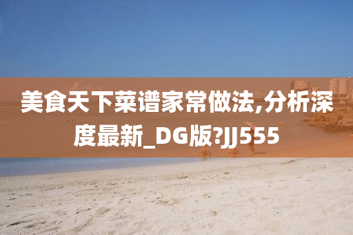 美食天下菜谱家常做法,分析深度最新_DG版?JJ555